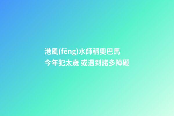 港風(fēng)水師稱奧巴馬今年犯太歲 或遇到諸多障礙